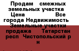 Продам 2 смежных земельных участка › Цена ­ 2 500 000 - Все города Недвижимость » Земельные участки продажа   . Татарстан респ.,Чистопольский р-н